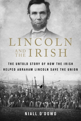 Lincoln and the Irish: The Untold Story of How the Irish Helped Abraham Lincoln Save the Union - O'Dowd, Niall