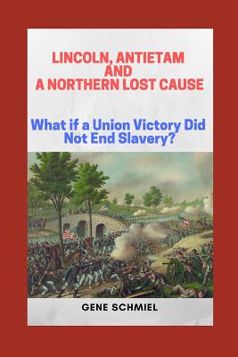 Lincoln, Antietam and a Northern Lost Cause: What If a Union Victory Did Not End Slavery? - Schmiel, Gene