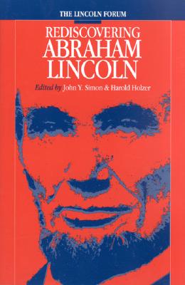 Lincoln Forum: Rediscovering Abraham Lincoln - Simon, John Y (Editor), and Holzer, Harold (Editor)