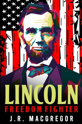 Lincoln - Freedom Fighter: A Biography of Abraham Lincoln - MacGregor, J R