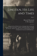 Lincoln, His Life and Times: Being the Life and Public Services of Abraham Lincoln, Sixteenth President of the United States, Together With His State Papers, Including His Speeches, Addresses, Messages, Letters, and Proclamations, and the Closing...