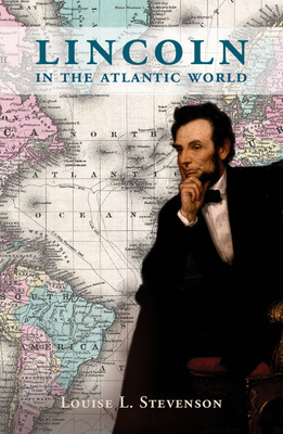 Lincoln in the Atlantic World - Stevenson, Louise L.