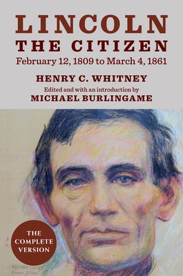 Lincoln the Citizen, February 12, 1809 to March 4, 1861: The Complete Version - Whitney, Henry C, and Burlingame, Michael (Introduction by)