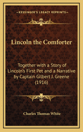 Lincoln the Comforter: Together with a Story of Lincoln's First Pet and a Narrative by Captain Gilbert J. Greene (1916)