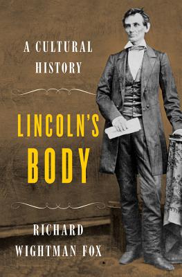 Lincoln's Body: A Cultural History - Fox, Richard Wightman, PH.D.