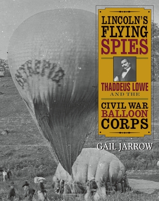 Lincoln's Flying Spies: Thaddeus Lowe and the Civil War Balloon Corps - Jarrow, Gail