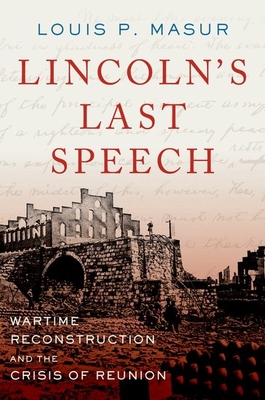 Lincoln's Last Speech: Wartime Reconstruction and the Crisis of Reunion - Masur, Louis P.