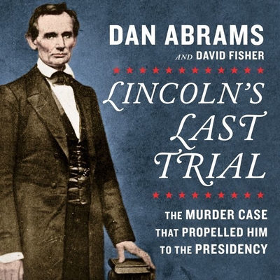 Lincoln's Last Trial: The Murder Case That Propelled Him to the Presidency - Abrams, Dan (Read by), and Fisher, David, and Verner, Adam (Read by)