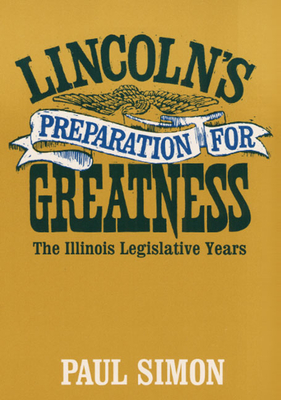 Lincoln's Preparation for Greatness: The Illinois Legislative Years - Simon, Paul