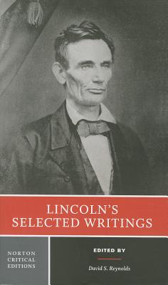 Lincoln's Selected Writings: A Norton Critical Edition - Lincoln, Abraham, and Reynolds, David S (Editor)