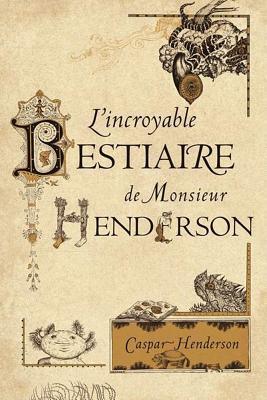 L'Incroyable Bestiaire de Monsieur Henderson - Henderson, Caspar, and Salina, Pierre (Translated by)