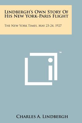 Lindbergh's Own Story Of His New York-Paris Flight: The New York Times, May 23-24, 1927 - Lindbergh, Charles a