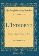 L'Indigent: Drame En Quatre Actes, En Prose (Classic Reprint)