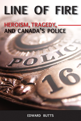 Line of Fire: Heroism, Tragedy, and Canada's Police - Butts, Edward