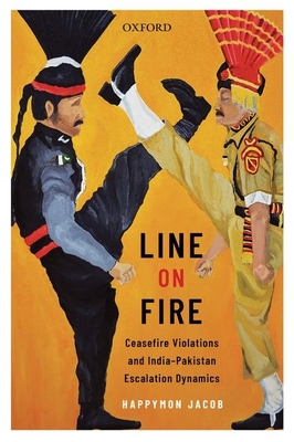 Line on Fire: Ceasefire Violations and India-Pakistan Escalation Dynamics - Jacob, Happymon, and Ganguly, Sumit (Series edited by), and Sridharan, E. (Series edited by)