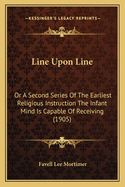 Line Upon Line: Or A Second Series Of The Earliest Religious Instruction The Infant Mind Is Capable Of Receiving (1905)