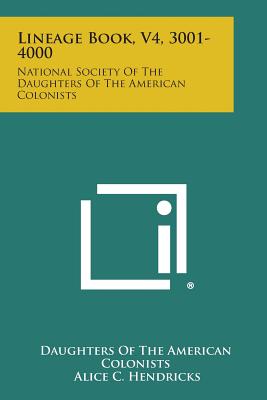 Lineage Book, V4, 3001-4000: National Society of the Daughters of the American Colonists - Daughters of the American Colonists, and Hendricks, Alice C (Editor)