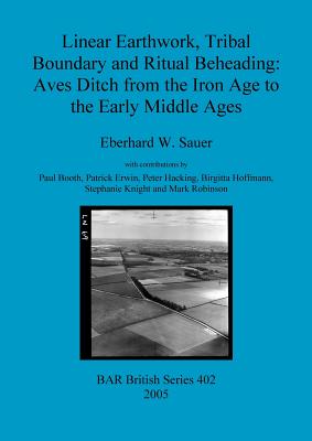 Linear Earthwork Tribal Boundary and Ritual Beheading: Aves Ditch from the Iron Age to the Early Middle Ages - Sauer, Eberhard W