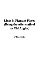 Lines in Pleasant Places: Being the Aftermath of an Old Angler