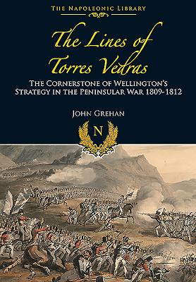 Lines of Torres Vedras: The Cornerstone of Wellington's Strategy in the Peninsular War 1809-12 - Grehan, John