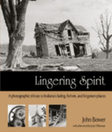 Lingering Spirit: A Photographic Tribute to Indiana's Fading, Forlorn, and Forgotten Places - Bower, John