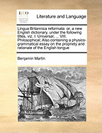 Lingua Britannica Reformata: Or, a New English Dictionary, Under the Following Titles, Viz. I. Universal