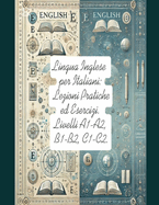 Lingua Inglese per Italiani: Lezioni Pratiche ed Esercizi.: Livelli A1-A2, B1-B2, C1-C2.