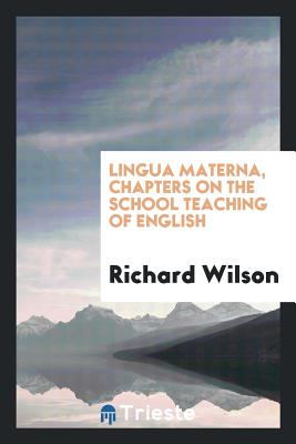 Lingua Materna, Chapters on the School Teaching of English - Wilson, Richard, MD, MS