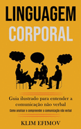 Linguagem Corporal: Guia ilustrado para entender a comunicao no verbal (Como analisar e compreender a comunicao no verbal)