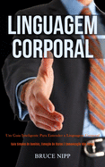 Linguagem Corporal: Um guia inteligente para entender a linguagem corporal (Guia simples de domnio, elevao de status e comunicao no verbal)
