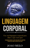 Linguagem Corporal: Use sua linguagem corporal para obter o que voc quer (Linguagem corporal e como isso pode criar resultados incrveis em todas as reas da sua vida!)