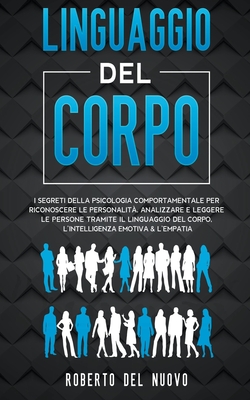 Linguaggio Del Corpo: I Segreti della Psicologia Comportamentale per Riconoscere le Personalit?, Analizzare e Leggere le Persone tramite il Linguaggio del Corpo, l'Intelligenza Emotiva & l'Empatia - Nuovo, Roberto del