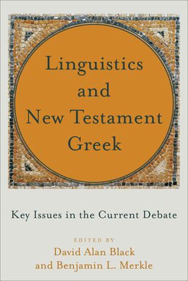 Linguistics and New Testament Greek: Key Issues in the Current Debate - Black, David Alan (Editor), and Merkle, Benjamin L (Editor)