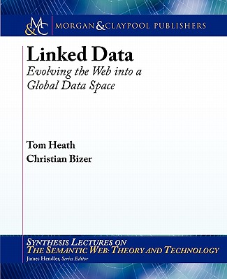 Linked Data: Evolving the Web into a Global Data Space - Heath, Tom, and Bizer, Christian