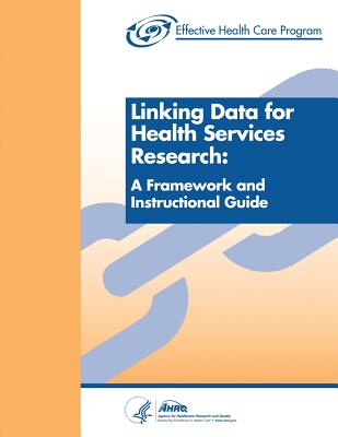 Linking Data for Health Services Research: A Framework and Instructional Guide - Human Services, U S Department of Healt, and And Quality, Agency for Healthcare Resea