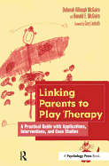 Linking Parents to Play Therapy: A Practical Guide with Applications, Interventions, and Case Studies