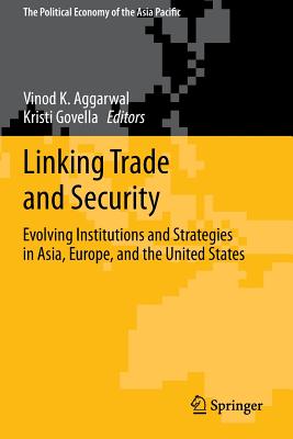 Linking Trade and Security: Evolving Institutions and Strategies in Asia, Europe, and the United States - Aggarwal, Vinod K. (Editor), and Govella, Kristi (Editor)