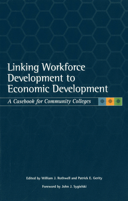 Linking Workforce Development to Economic Development: A Casebook for Community Colleges - Rothwell, William J (Editor), and Gerity, Patrick E (Editor), and Sygielski, John J (Foreword by)