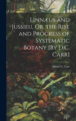 Linnus and Jussieu, Or, the Rise and Progress of Systematic Botany [By D.C. Carr] - Carr, Daniel C