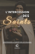 L'intercession des Saints: Comprendre la D?votion Catholique