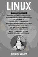 Linux: 5 Books in 1- Bible of 5 Manuscripts in 1- Beginner's Guide+ Tips and Tricks+ Effective Strategies+ Best Practices to Learn Linux Programming Efficiently+ Advanced Strategies.