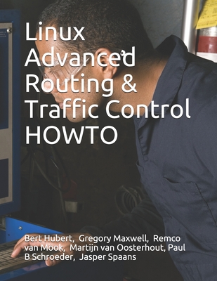 Linux Advanced Routing & Traffic Control HOWTO - Maxwell, Gregory, and Mook, Remco Van, and Oosterhout, Martijn Van