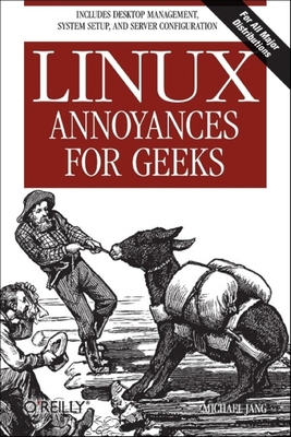 Linux Annoyances for Geeks: Getting the Most Flexible System in the World Just the Way You Want It - Jang, Michael