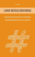 Linux Befehlsreferenz: Schnelleinstieg in die Arbeit mit der Konsole, regulren Ausdrcken und Shellscripting