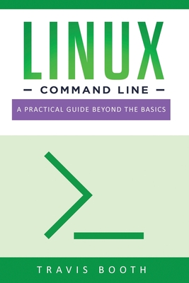 Linux Command Line: A Practical Guide Beyond the Basics - Booth, Travis
