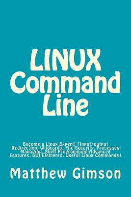 LINUX Command Line: Become a Linux Expert! (Input/output Redirection, Wildcards, File Security, Processes Managing, Shell Programming Advanced Features, GUI Elements, Useful Linux Commands) - Gimson, Matthew
