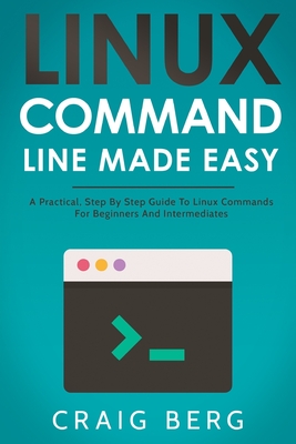 Linux Command Line Made Easy: A Practical, Step By Step Guide To Linux Commands For Beginners And Intermediates - Berg, Craig