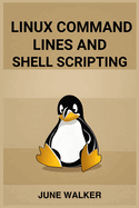 Linux Command Lines and Shell Scripting: Mastering Linux for Efficient System Administration and Automation (2024 Guide for Beginners)