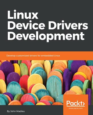 Linux Device Drivers Development: Develop customized drivers for embedded Linux - Madieu, John