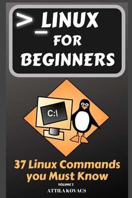 Linux for Beginners: 37 Linux Commands you Must Know - Kovacs, Attila